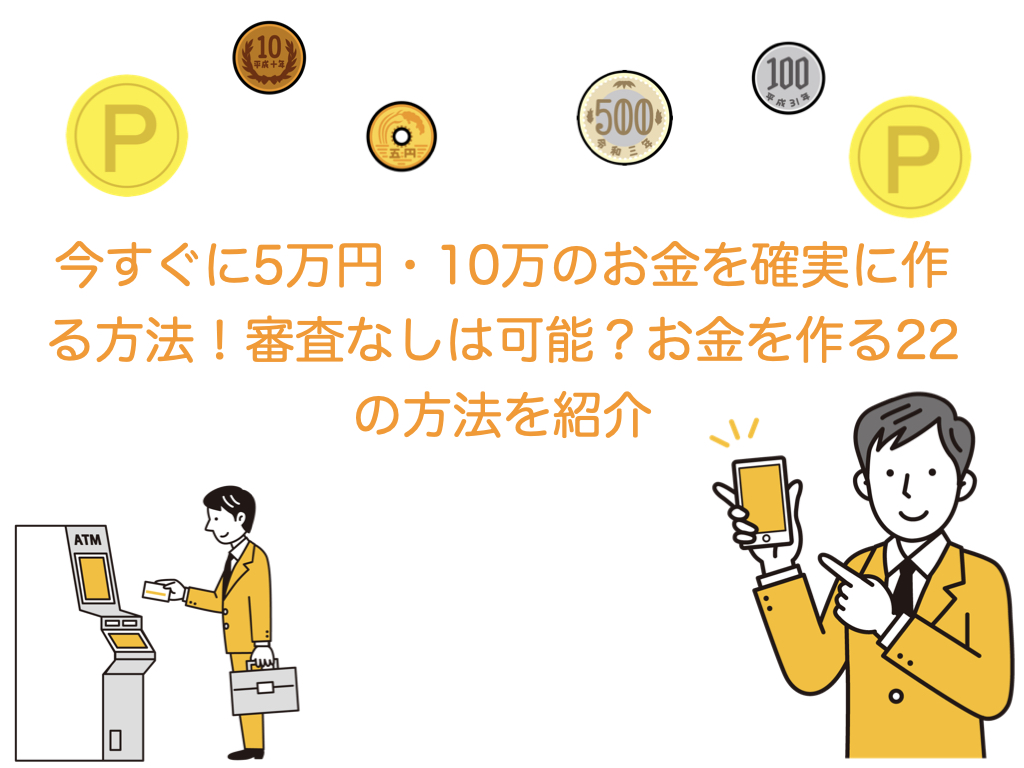 今すぐに5万円・10万のお金を確実に作る方法！審査なしは可能？お金を作る22の方法を紹介